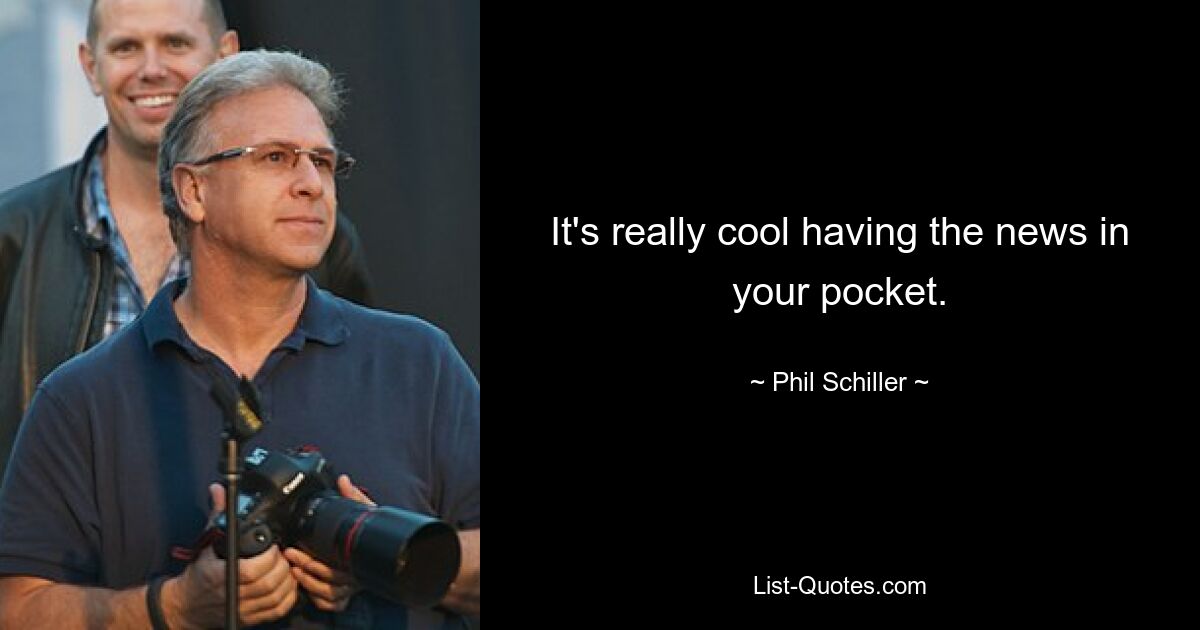 It's really cool having the news in your pocket. — © Phil Schiller