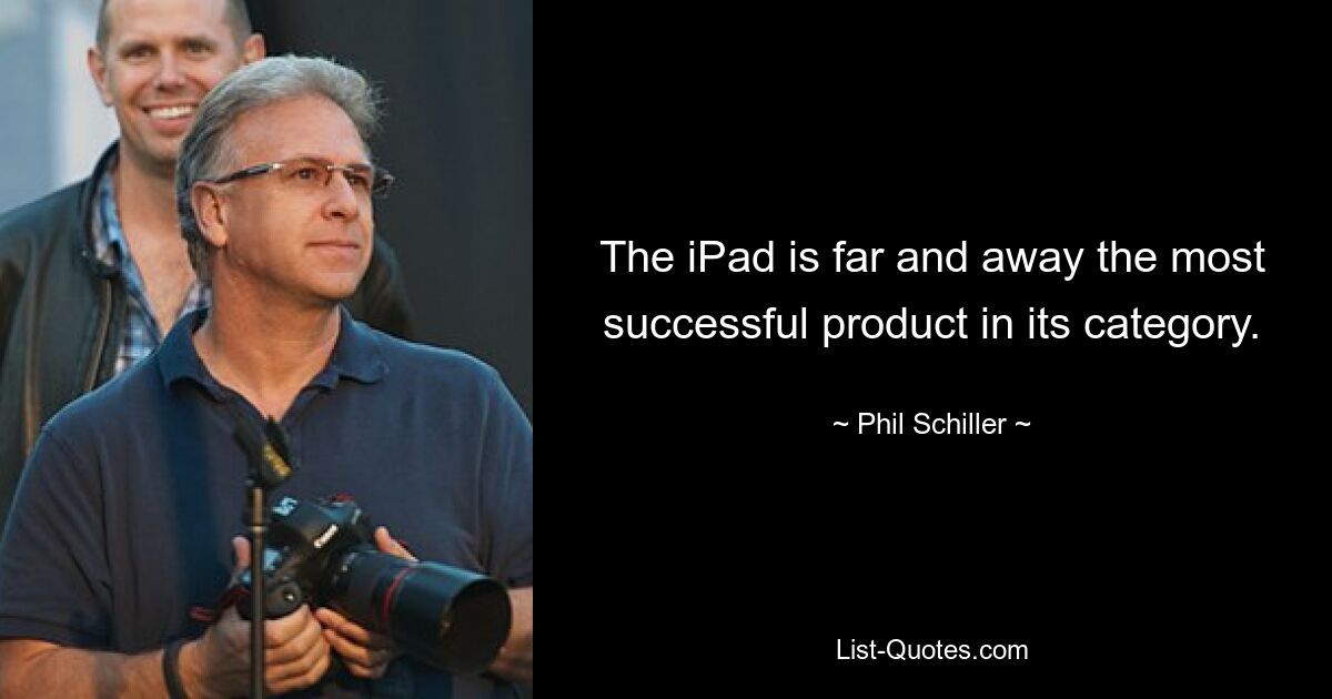 The iPad is far and away the most successful product in its category. — © Phil Schiller