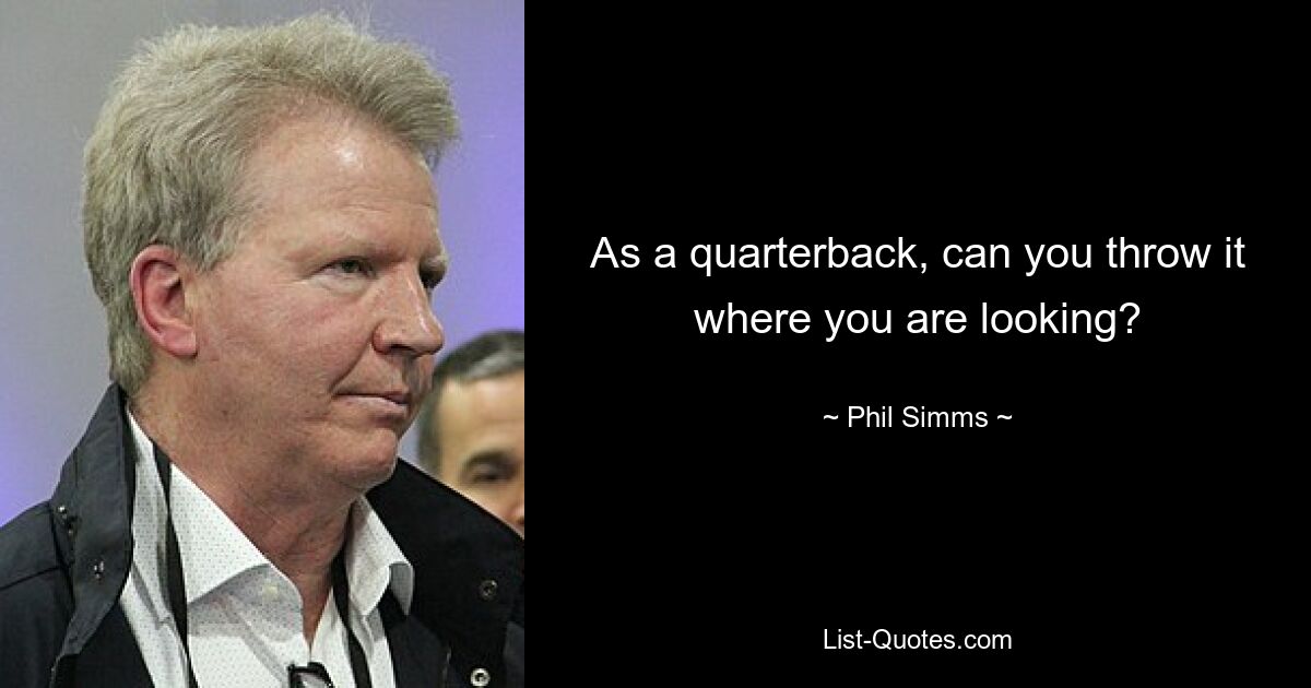 As a quarterback, can you throw it where you are looking? — © Phil Simms