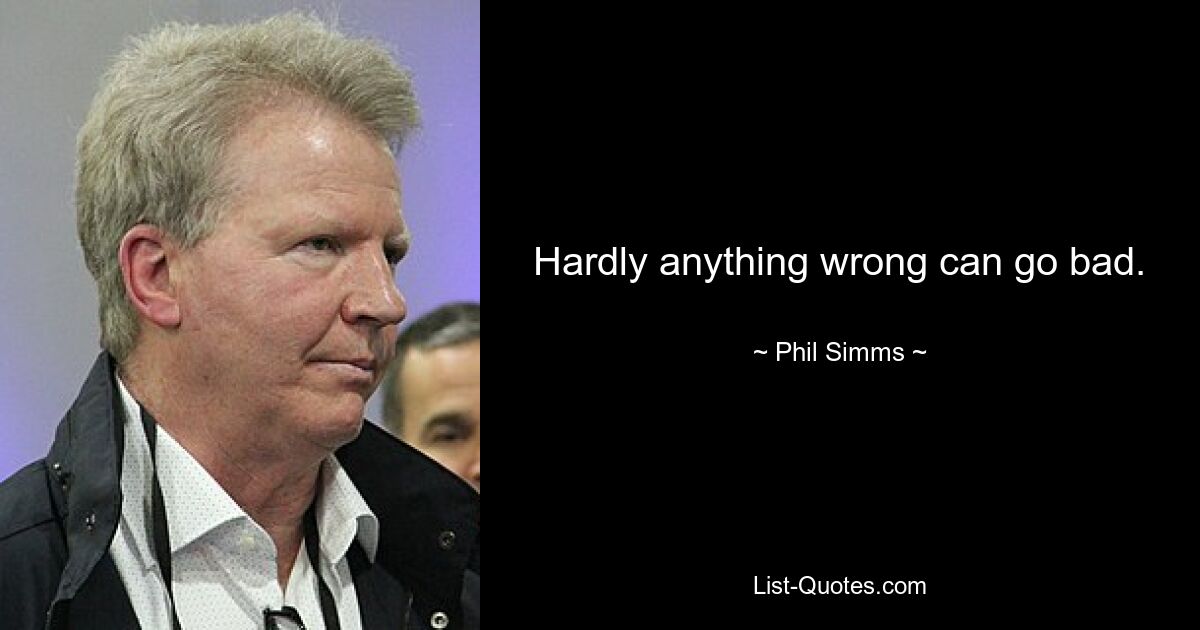 Hardly anything wrong can go bad. — © Phil Simms