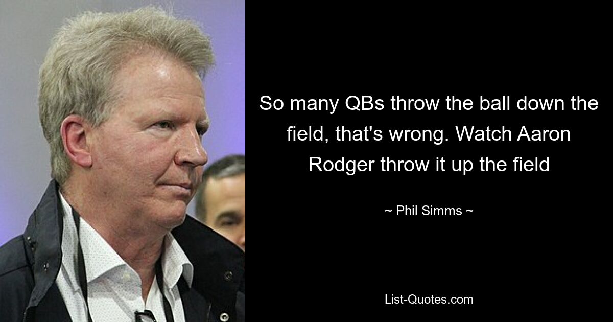 So many QBs throw the ball down the field, that's wrong. Watch Aaron Rodger throw it up the field — © Phil Simms