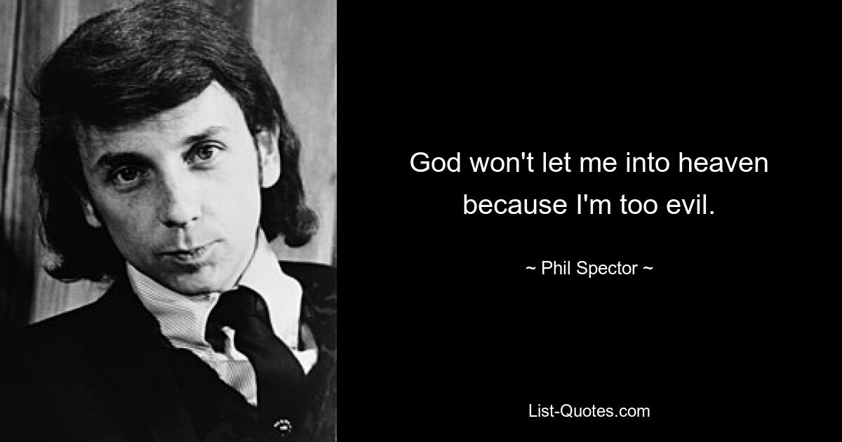 God won't let me into heaven because I'm too evil. — © Phil Spector