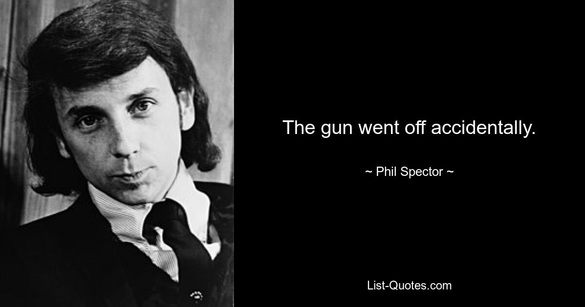 The gun went off accidentally. — © Phil Spector