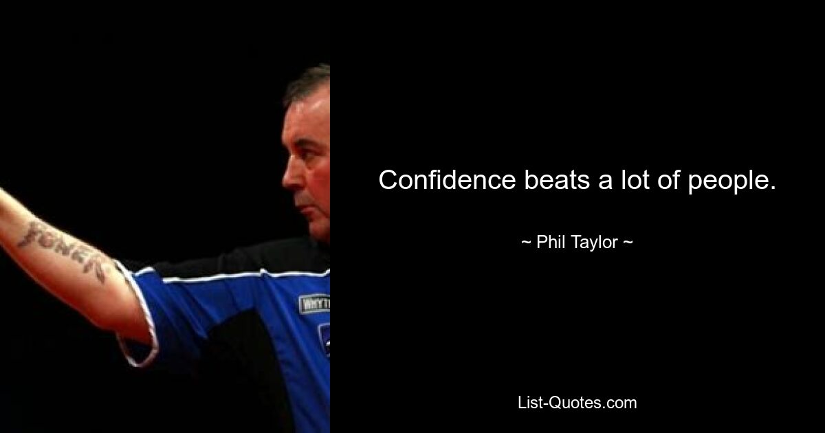 Confidence beats a lot of people. — © Phil Taylor