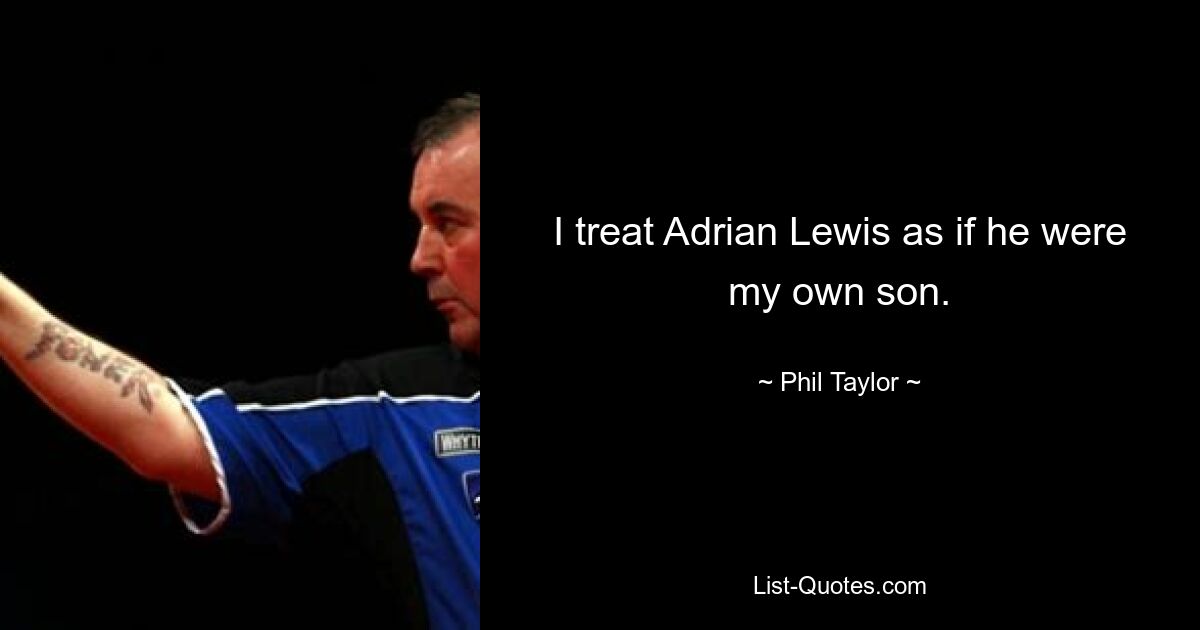 I treat Adrian Lewis as if he were my own son. — © Phil Taylor