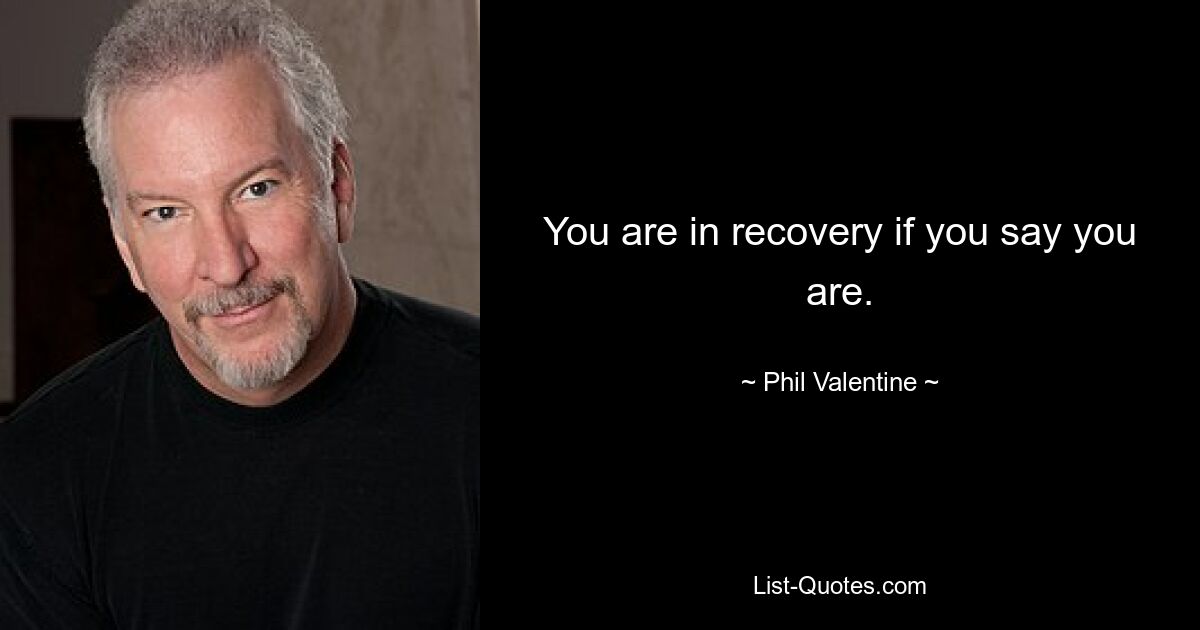 You are in recovery if you say you are. — © Phil Valentine