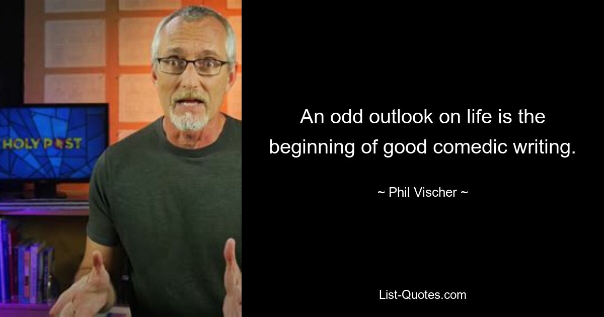 An odd outlook on life is the beginning of good comedic writing. — © Phil Vischer