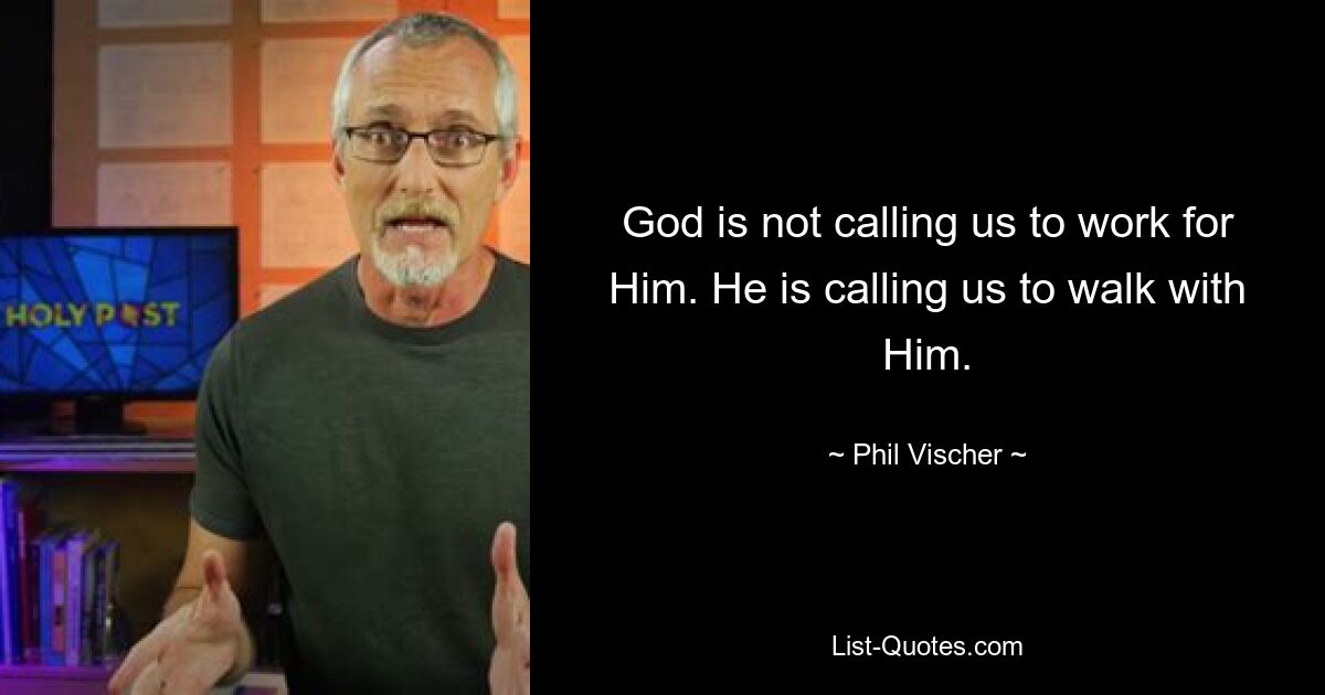 God is not calling us to work for Him. He is calling us to walk with Him. — © Phil Vischer