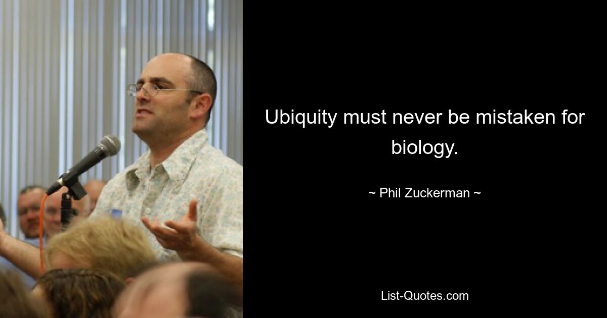 Ubiquity must never be mistaken for biology. — © Phil Zuckerman