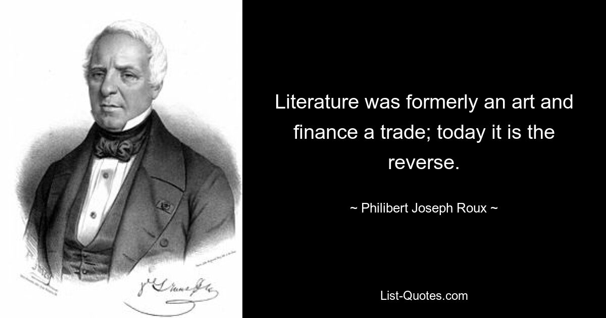 Literature was formerly an art and finance a trade; today it is the reverse. — © Philibert Joseph Roux