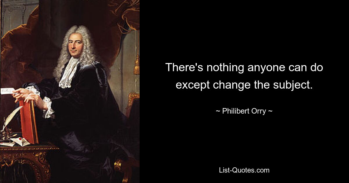 There's nothing anyone can do except change the subject. — © Philibert Orry