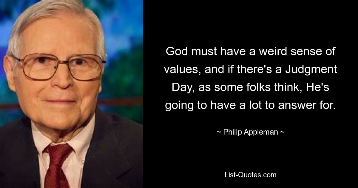 God must have a weird sense of values, and if there's a Judgment Day, as some folks think, He's going to have a lot to answer for. — © Philip Appleman