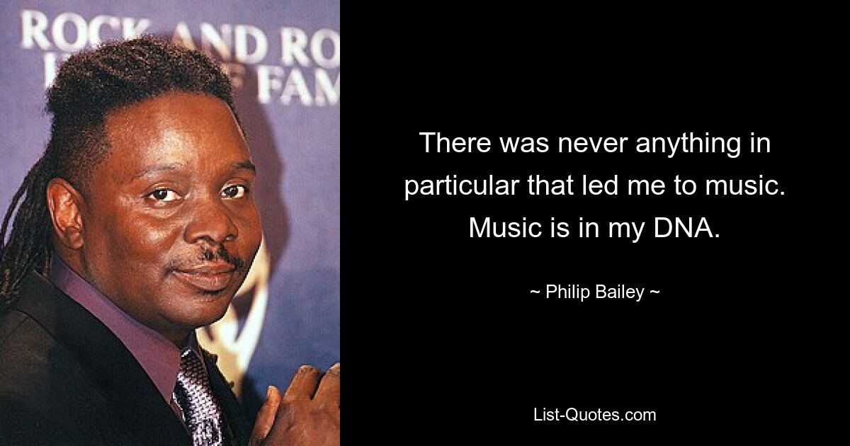 There was never anything in particular that led me to music. Music is in my DNA. — © Philip Bailey