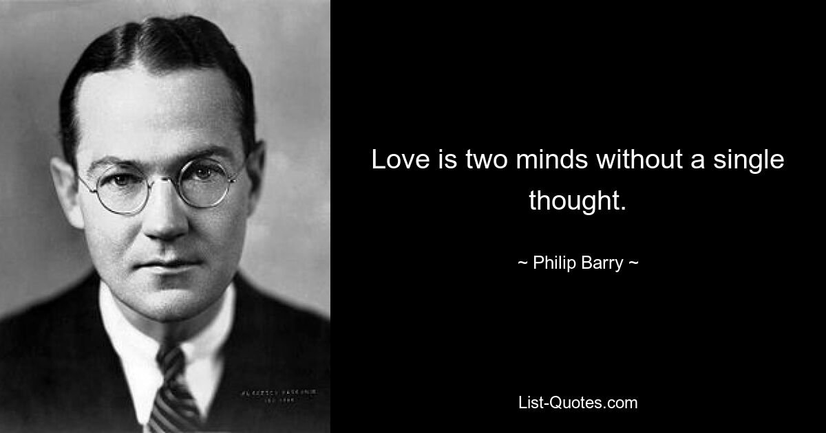 Love is two minds without a single thought. — © Philip Barry