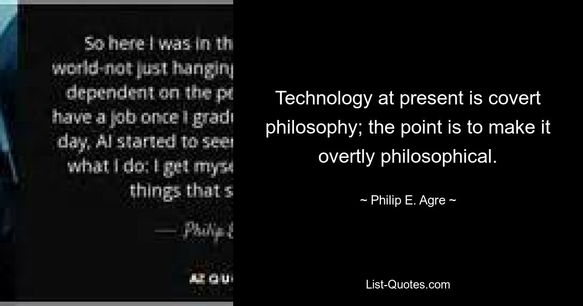 Технология в настоящее время является скрытой философией; дело в том, чтобы сделать это откровенно философским. — © Филип Э. Агре 