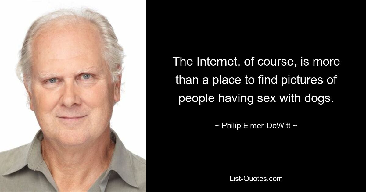 The Internet, of course, is more than a place to find pictures of people having sex with dogs. — © Philip Elmer-DeWitt