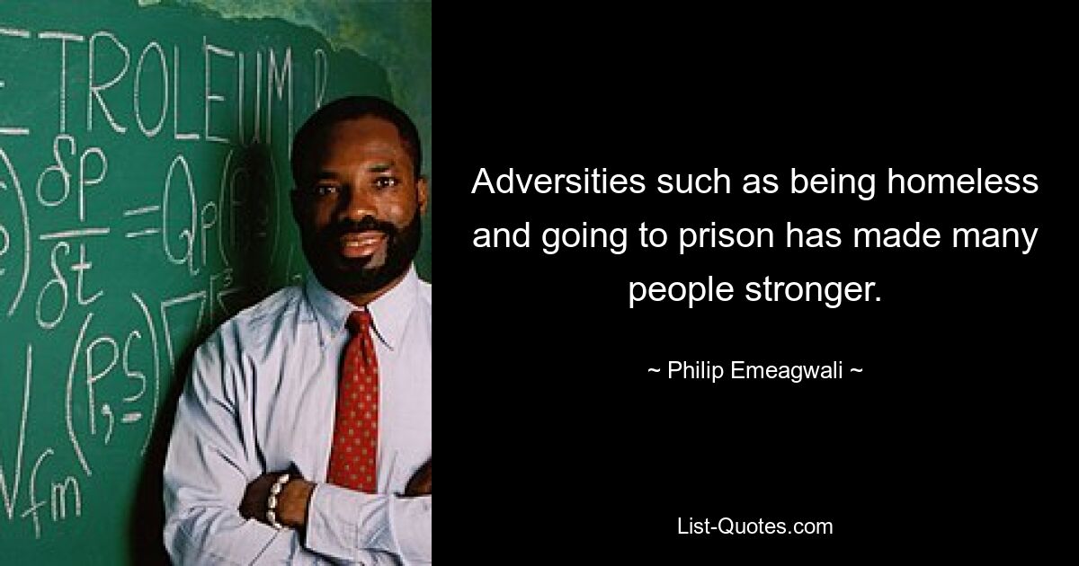 Adversities such as being homeless and going to prison has made many people stronger. — © Philip Emeagwali