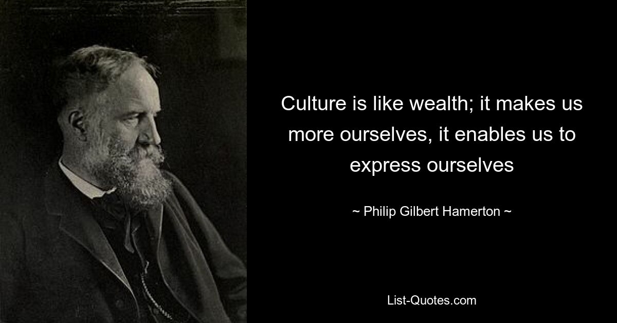 Culture is like wealth; it makes us more ourselves, it enables us to express ourselves — © Philip Gilbert Hamerton