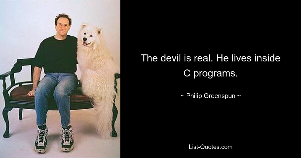 The devil is real. He lives inside C programs. — © Philip Greenspun