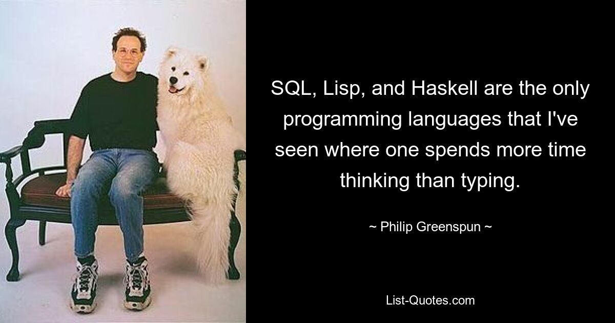 SQL, Lisp und Haskell sind die einzigen Programmiersprachen, die ich kenne, bei denen man mehr Zeit mit Nachdenken als mit Tippen verbringt. — © Philip Greenspun 