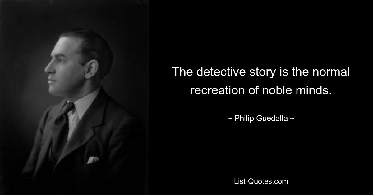 The detective story is the normal recreation of noble minds. — © Philip Guedalla