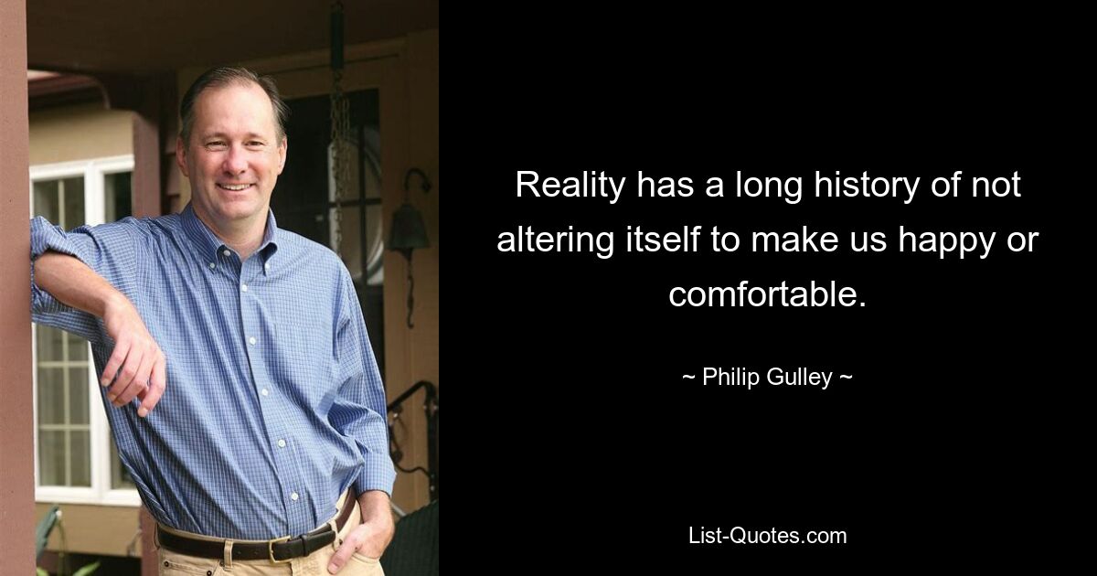 Reality has a long history of not altering itself to make us happy or comfortable. — © Philip Gulley