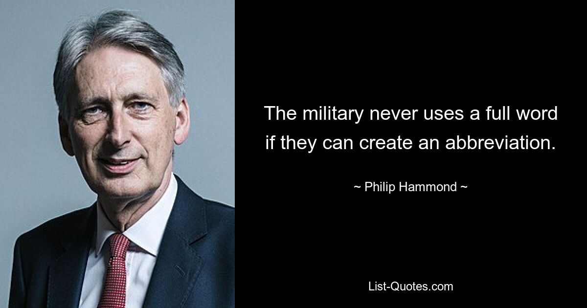 The military never uses a full word if they can create an abbreviation. — © Philip Hammond