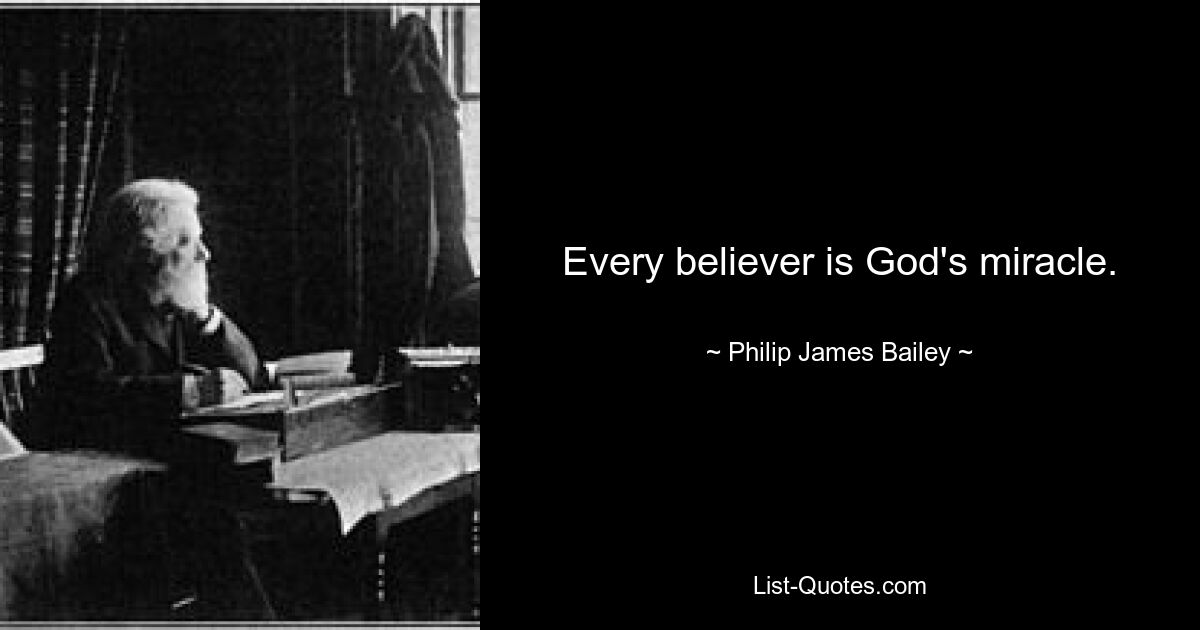 Every believer is God's miracle. — © Philip James Bailey