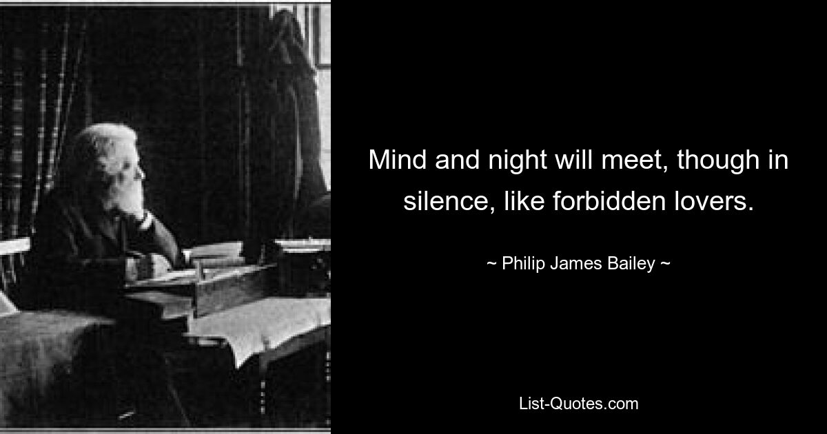 Mind and night will meet, though in silence, like forbidden lovers. — © Philip James Bailey