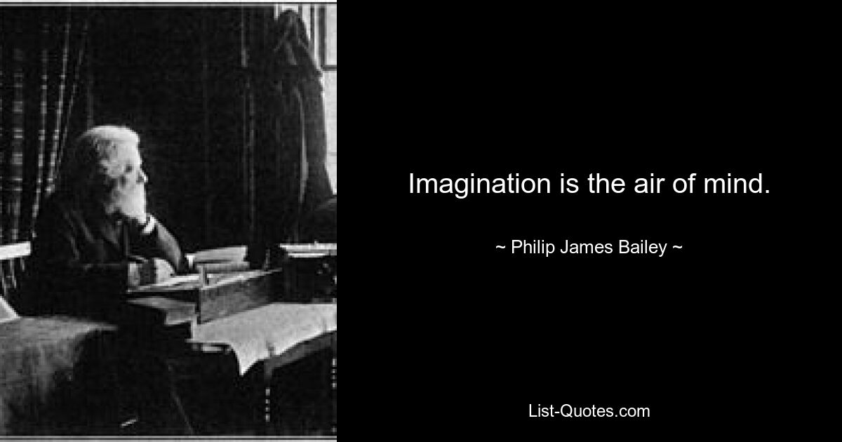 Imagination is the air of mind. — © Philip James Bailey