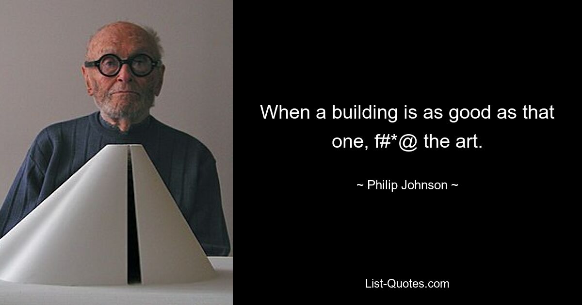 When a building is as good as that one, f#*@ the art. — © Philip Johnson