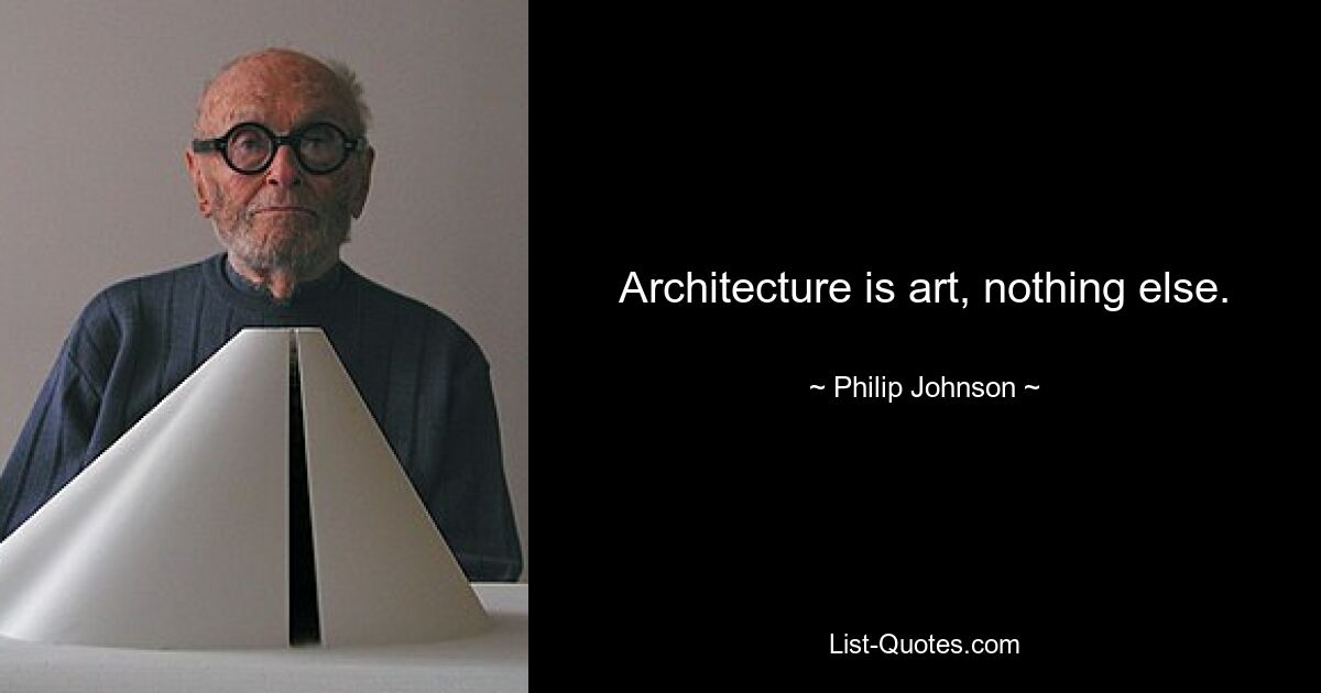 Architecture is art, nothing else. — © Philip Johnson