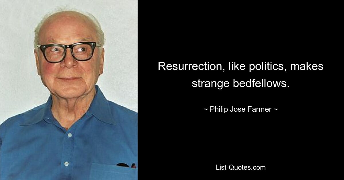 Resurrection, like politics, makes strange bedfellows. — © Philip Jose Farmer