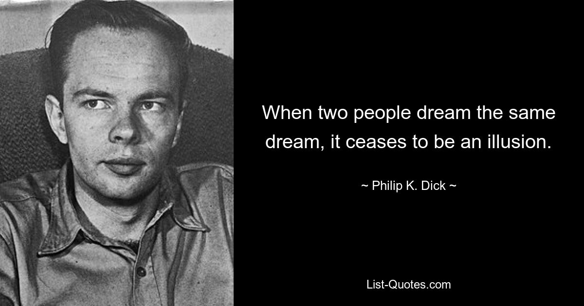 When two people dream the same dream, it ceases to be an illusion. — © Philip K. Dick