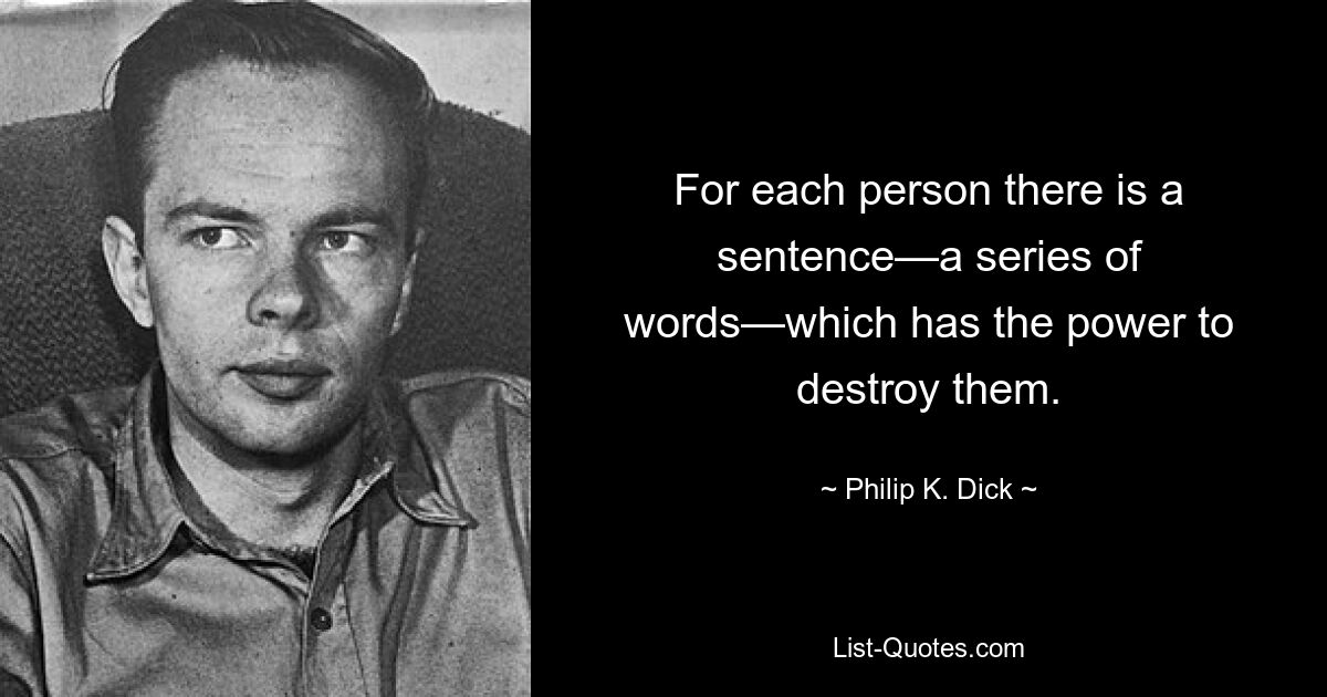 For each person there is a sentence—a series of words—which has the power to destroy them. — © Philip K. Dick