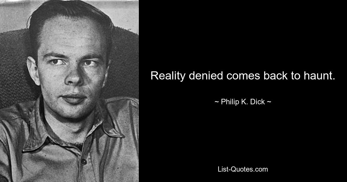 Reality denied comes back to haunt. — © Philip K. Dick