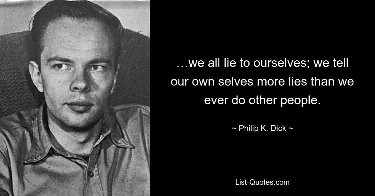 …we all lie to ourselves; we tell our own selves more lies than we ever do other people. — © Philip K. Dick