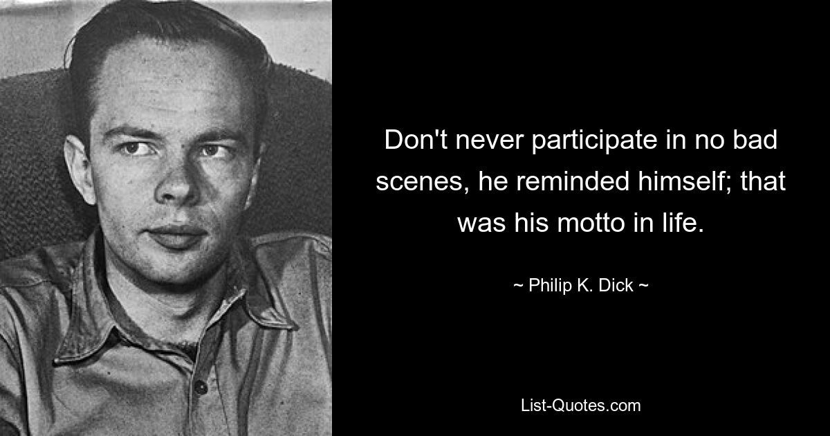 Don't never participate in no bad scenes, he reminded himself; that was his motto in life. — © Philip K. Dick