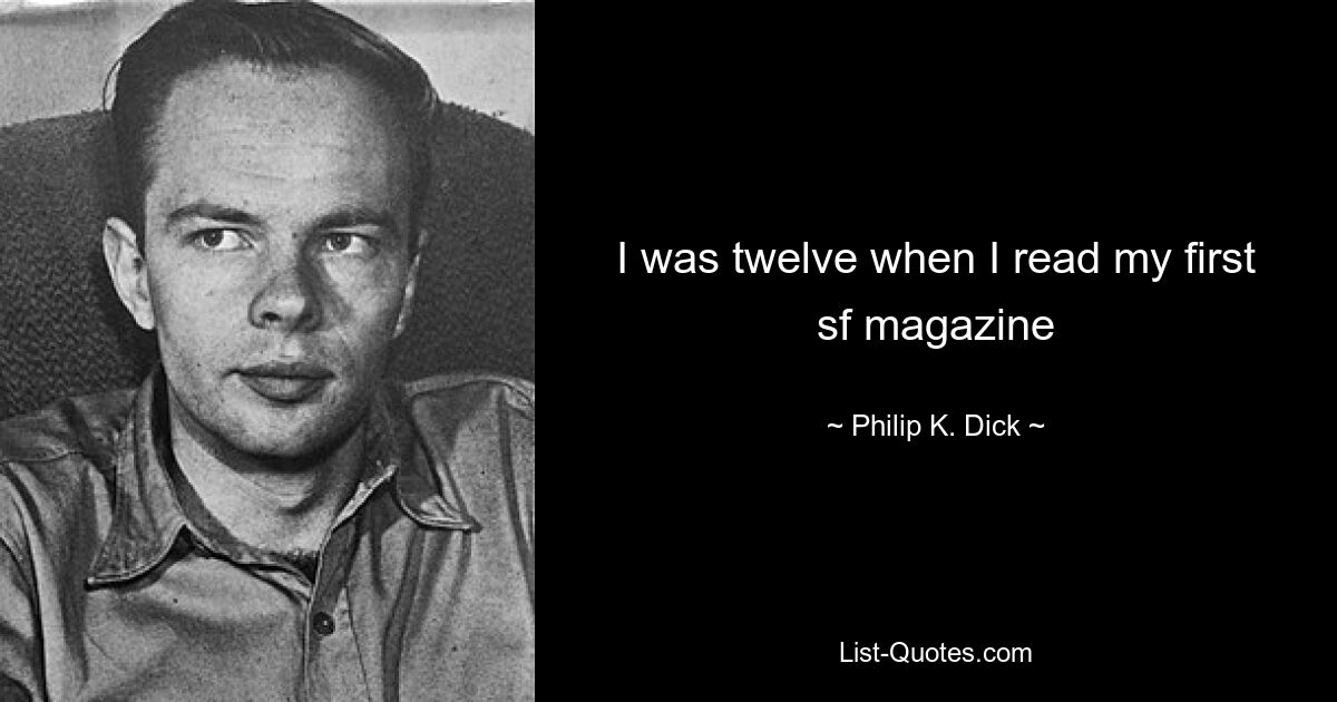 I was twelve when I read my first sf magazine — © Philip K. Dick