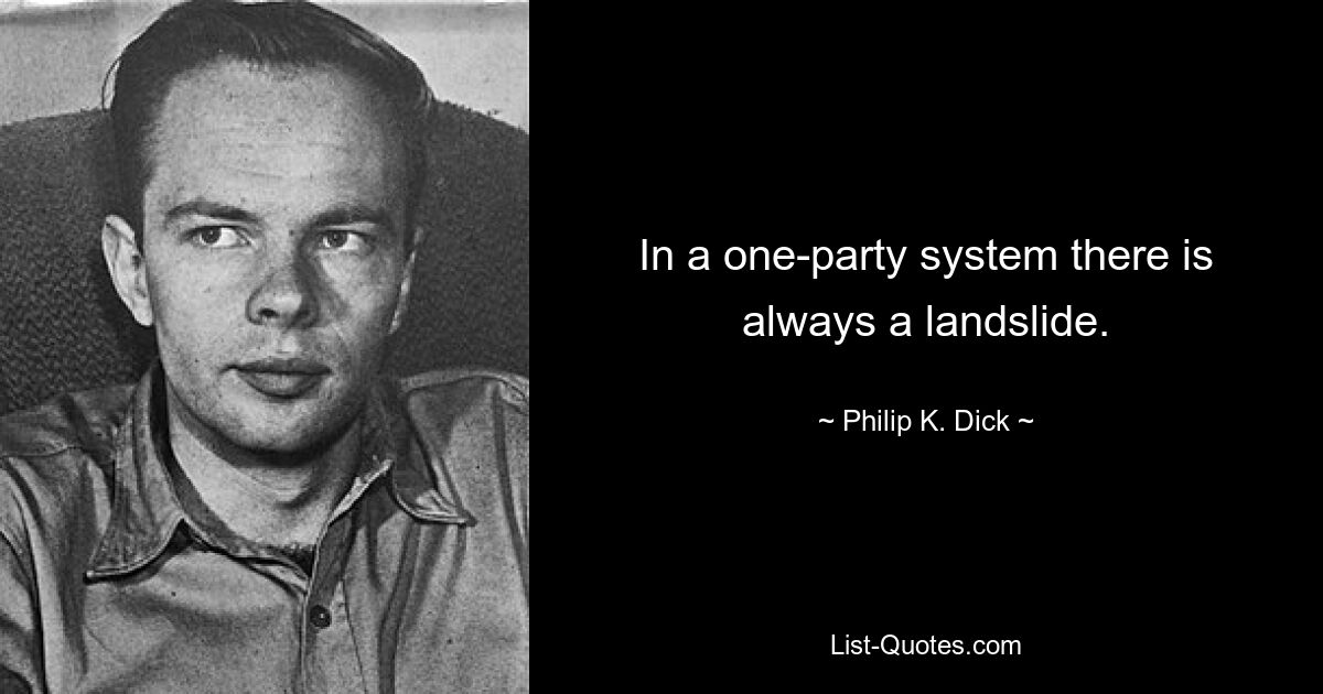 In a one-party system there is always a landslide. — © Philip K. Dick