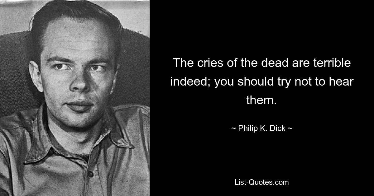 The cries of the dead are terrible indeed; you should try not to hear them. — © Philip K. Dick