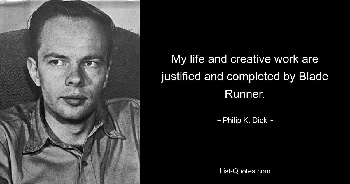 My life and creative work are justified and completed by Blade Runner. — © Philip K. Dick