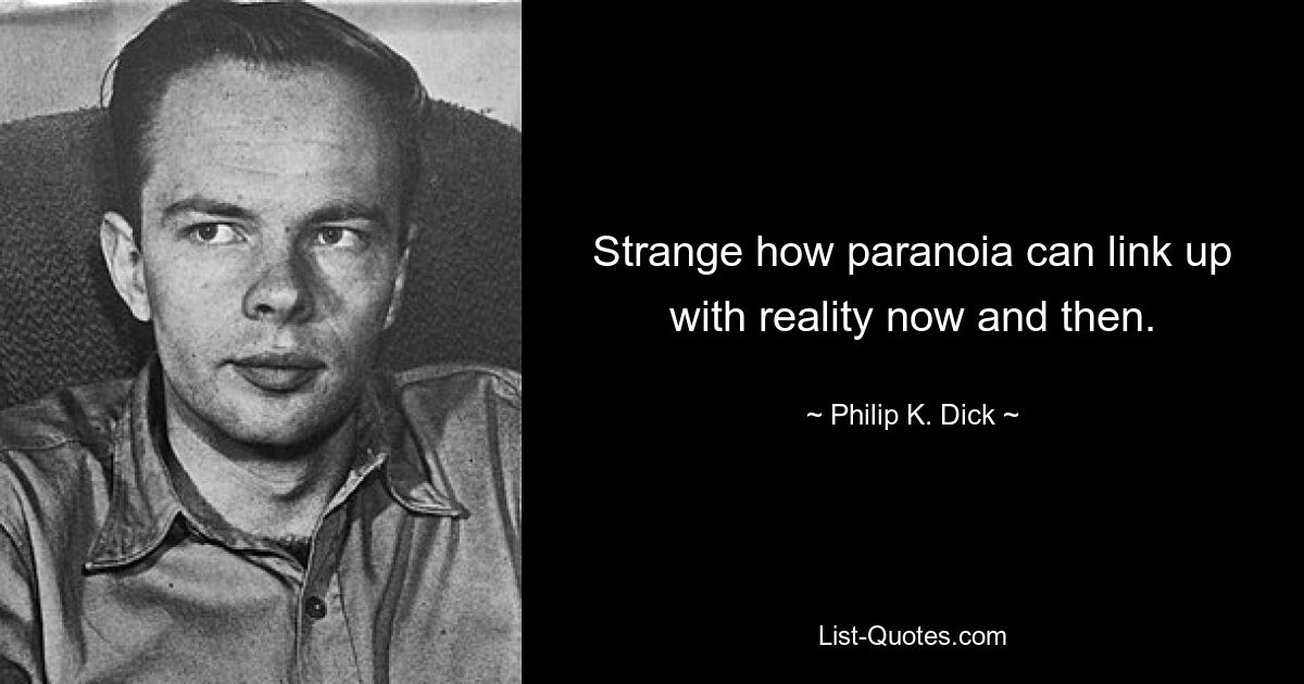 Strange how paranoia can link up with reality now and then. — © Philip K. Dick