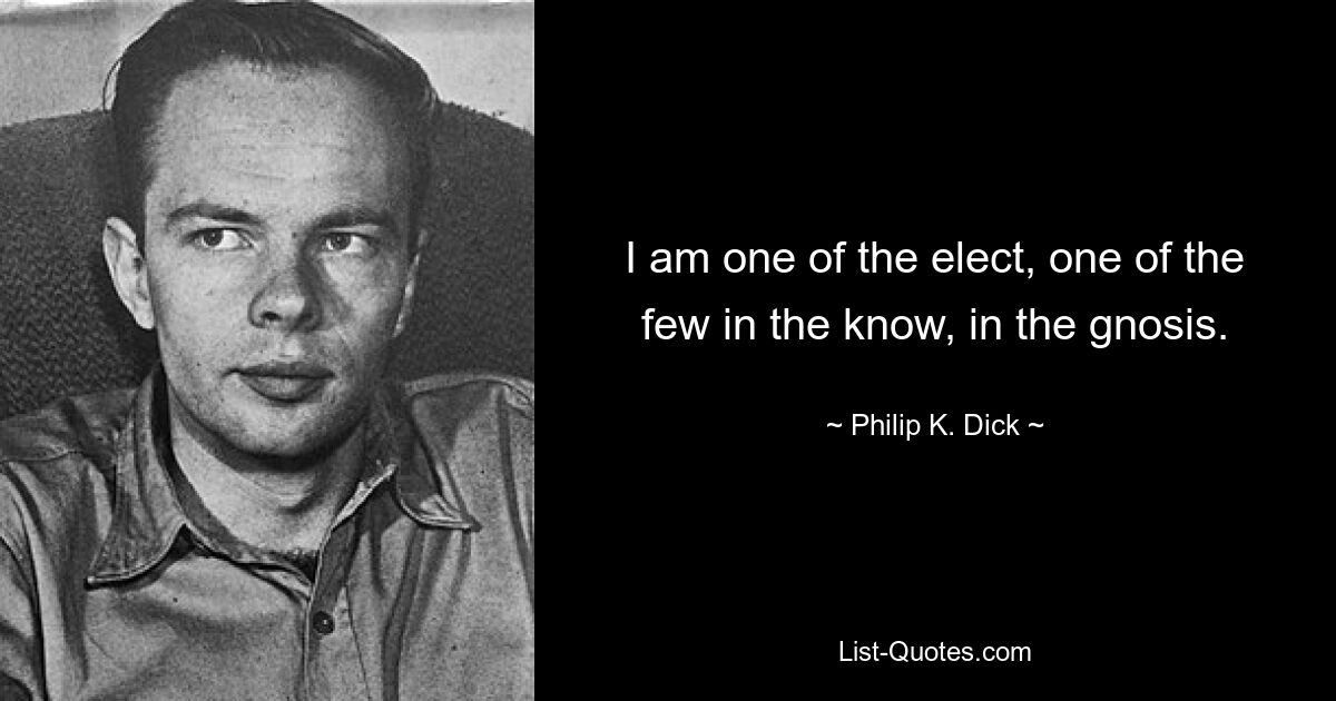 I am one of the elect, one of the few in the know, in the gnosis. — © Philip K. Dick