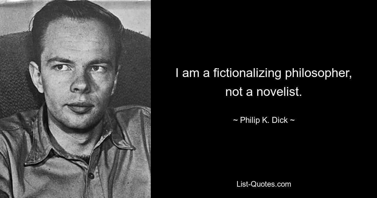 I am a fictionalizing philosopher, not a novelist. — © Philip K. Dick