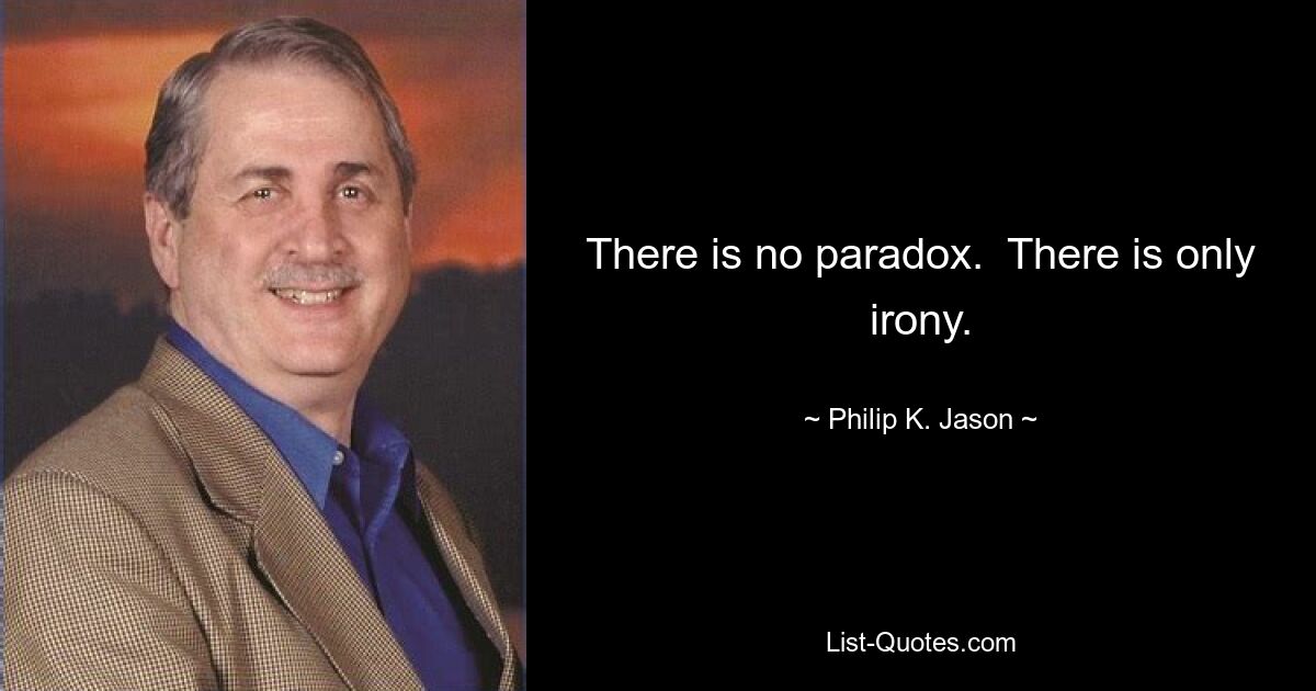 There is no paradox.  There is only irony. — © Philip K. Jason