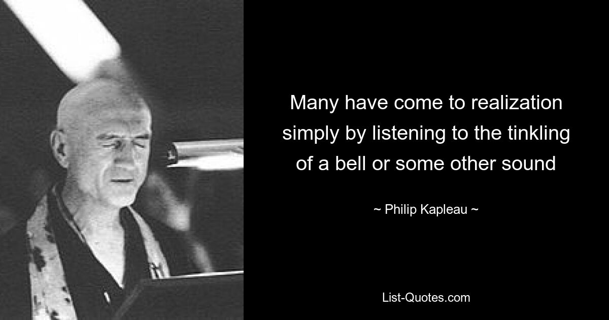 Many have come to realization simply by listening to the tinkling of a bell or some other sound — © Philip Kapleau