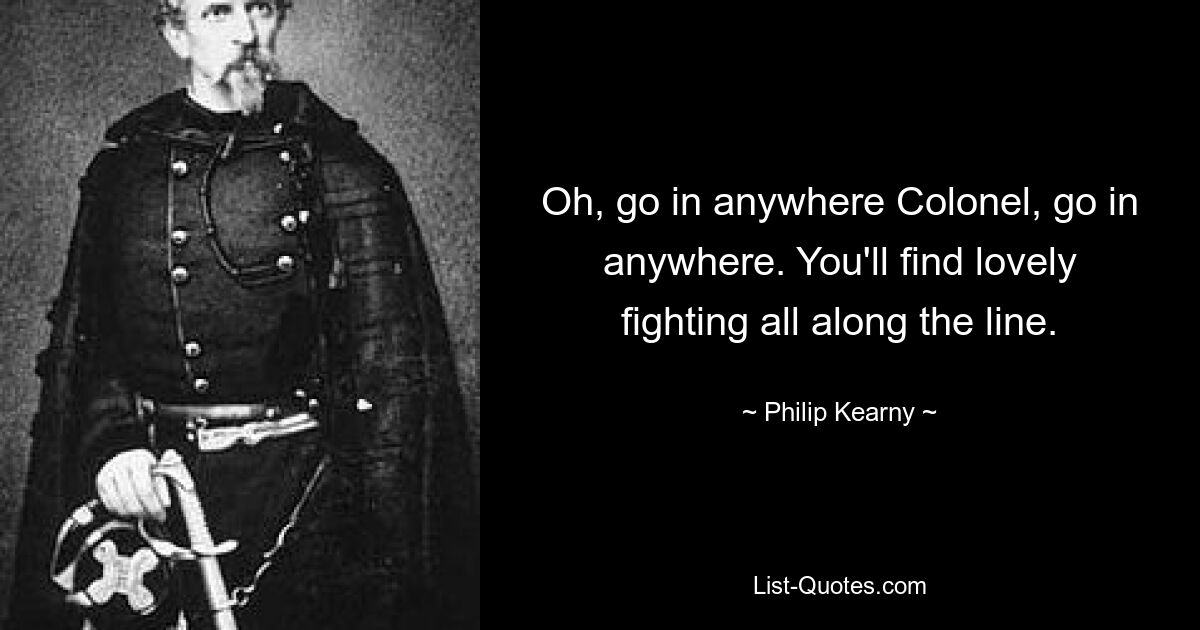 О, идите куда угодно, полковник, идите куда угодно. Вы найдете прекрасные бои по всей линии. — © Филип Кирни 