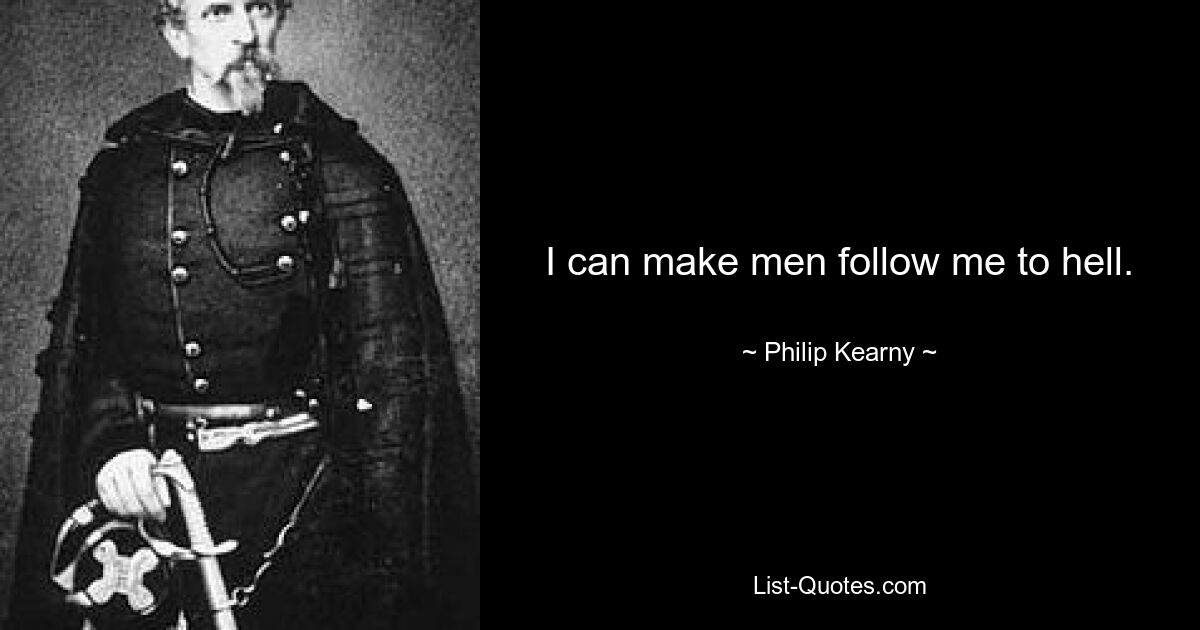 I can make men follow me to hell. — © Philip Kearny