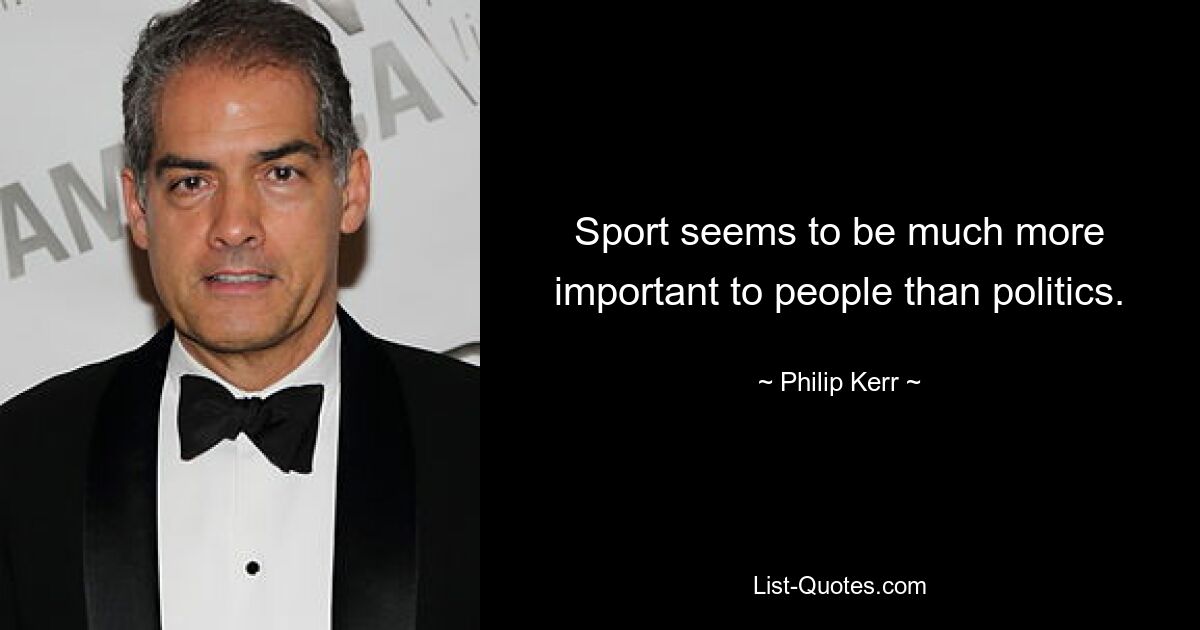 Sport seems to be much more important to people than politics. — © Philip Kerr